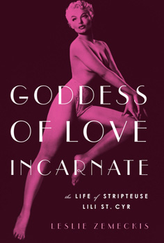 Goddess of Love Incarnate: The Life of Stripteuse Lili St Cyr - Leslie Zemeckis
