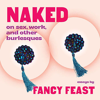 Naked: On Sex, Work, and Other Burlesques by Fancy Feast
